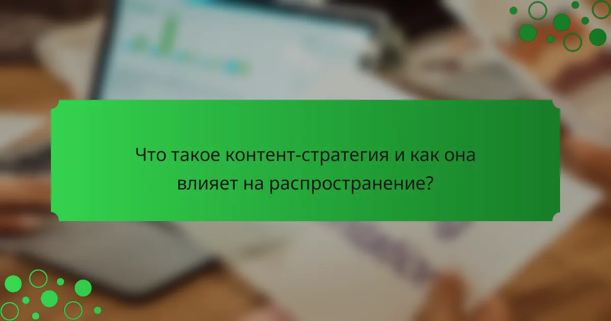 Что такое контент-стратегия и как она влияет на распространение?