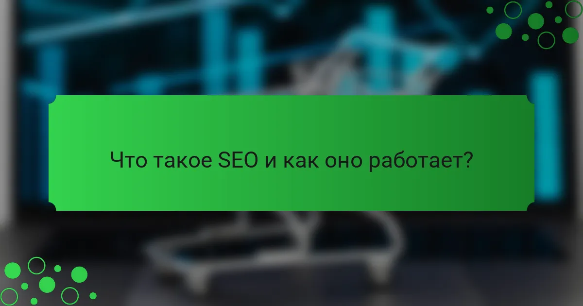 Что такое SEO и как оно работает?