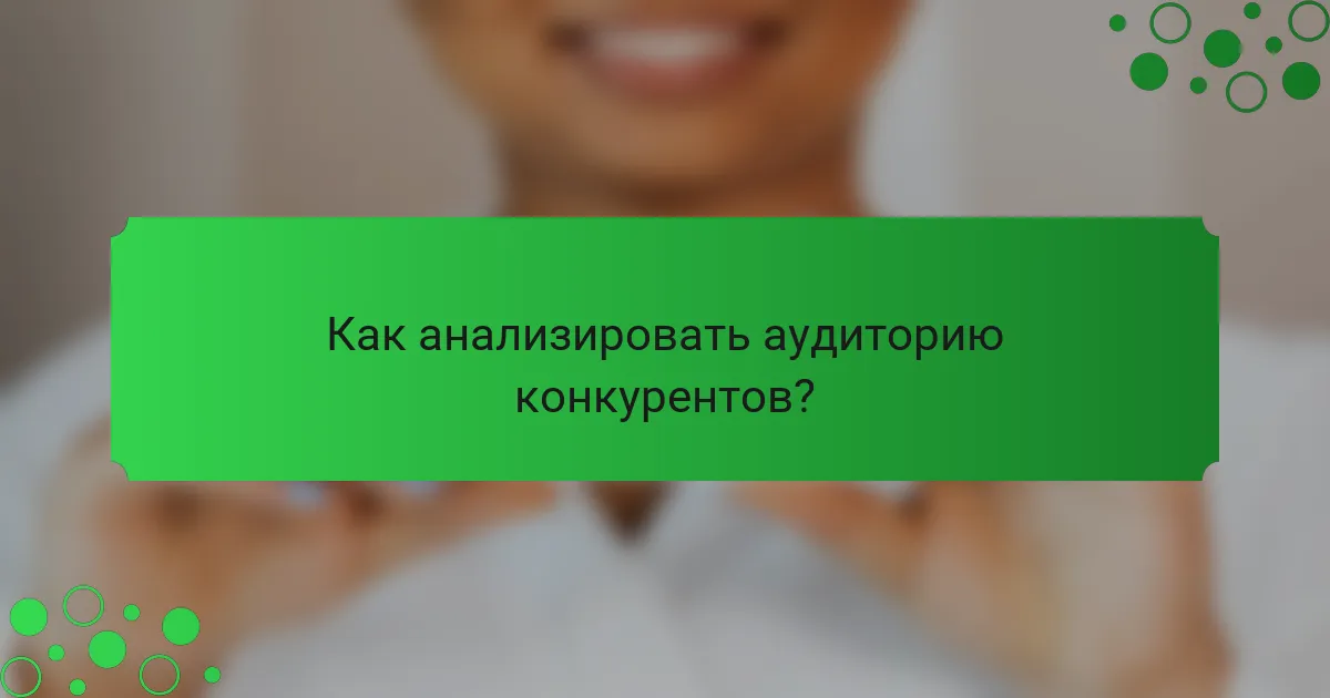 Как анализировать аудиторию конкурентов?