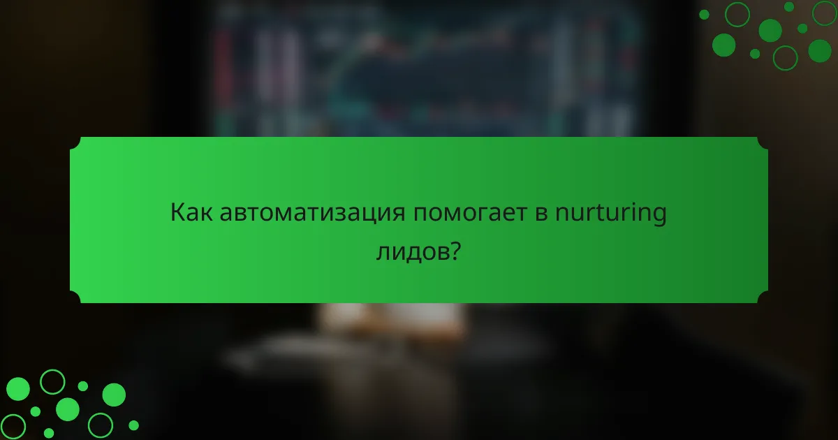 Как автоматизация помогает в nurturing лидов?