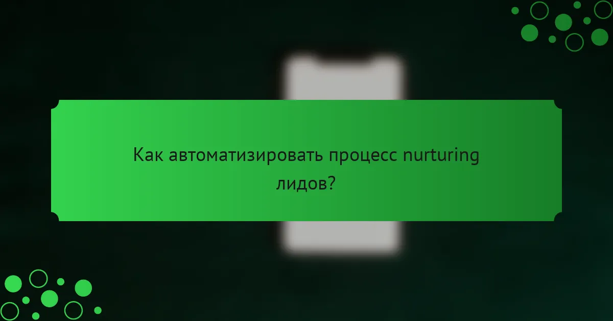Как автоматизировать процесс nurturing лидов?