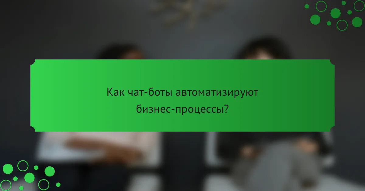 Как чат-боты автоматизируют бизнес-процессы?