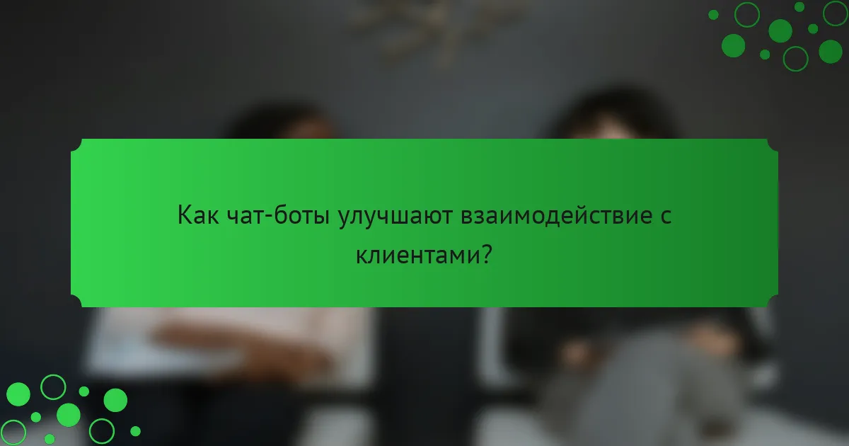 Как чат-боты улучшают взаимодействие с клиентами?