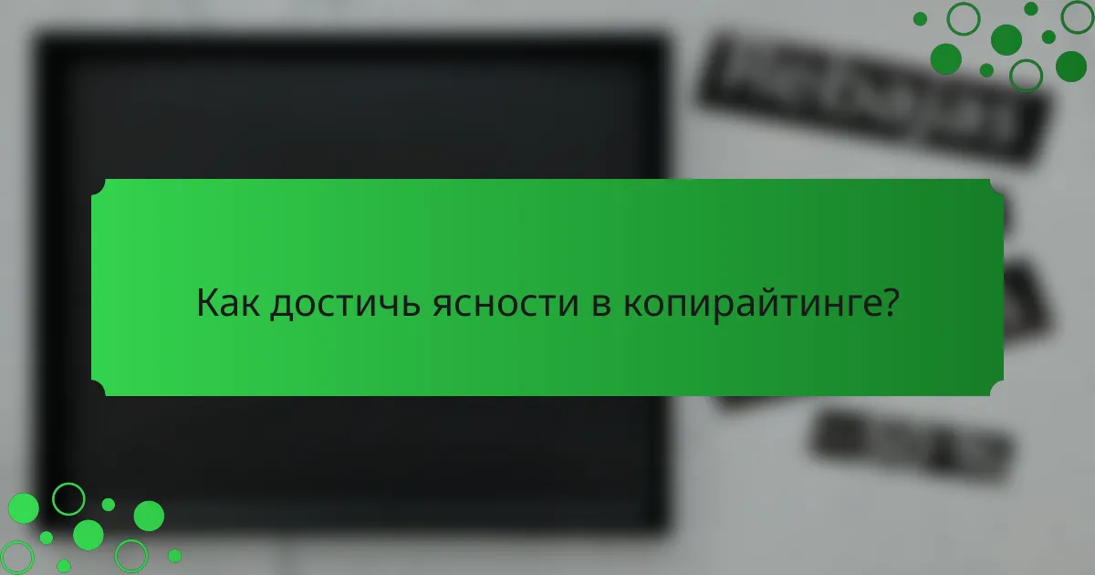 Как достичь ясности в копирайтинге?