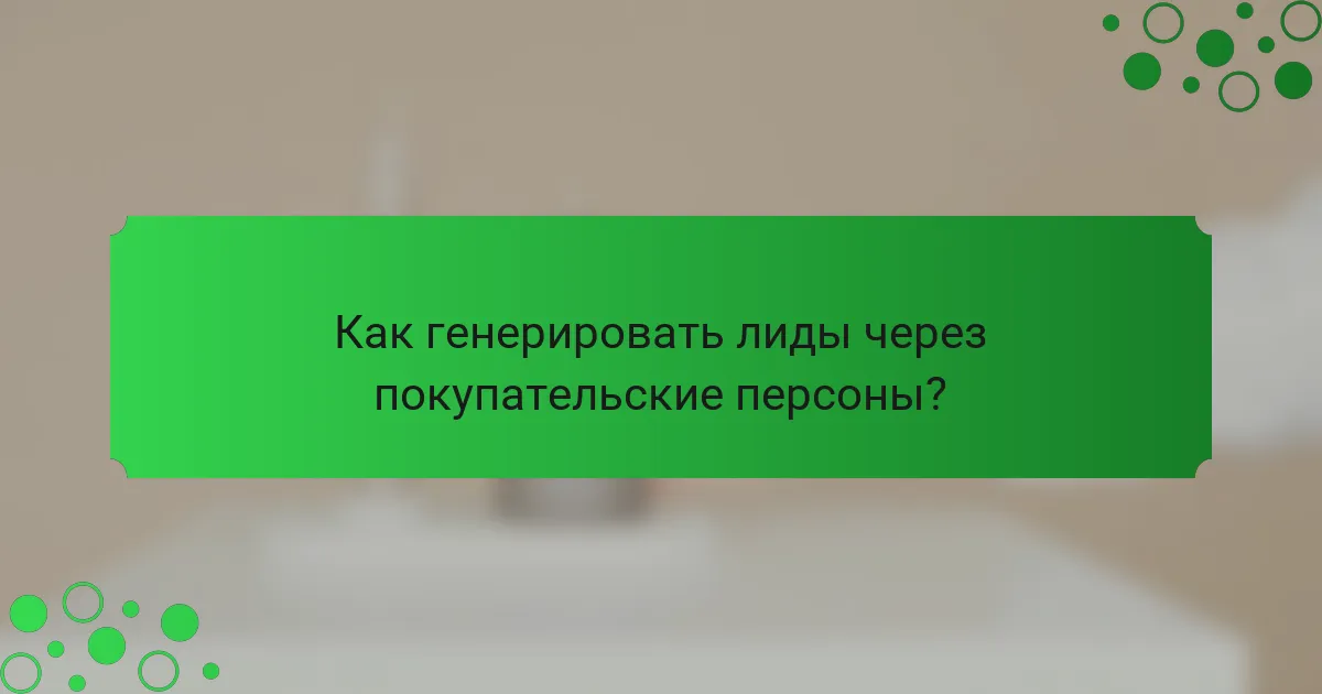 Как генерировать лиды через покупательские персоны?