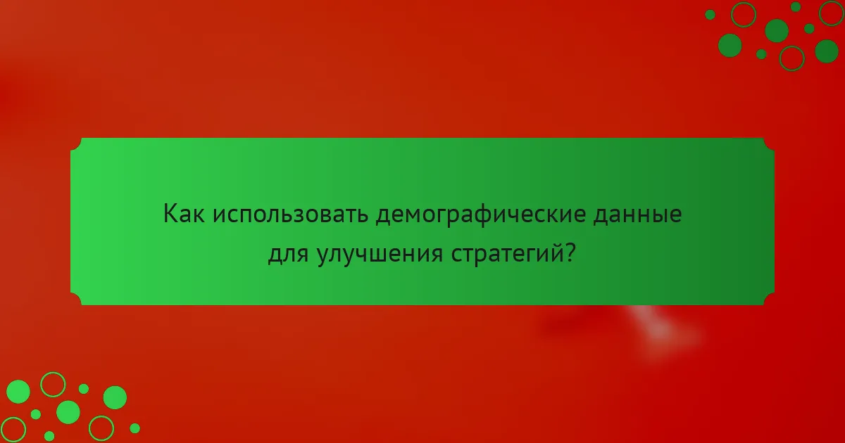 Как использовать демографические данные для улучшения стратегий?