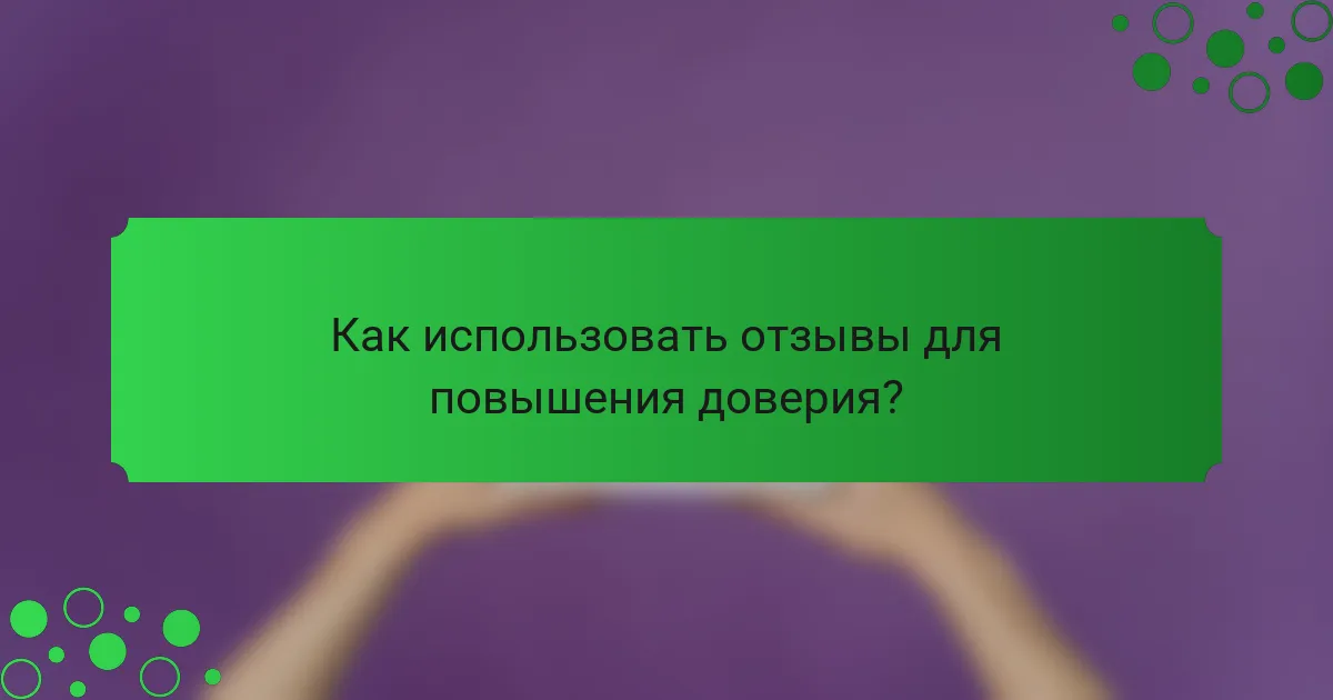 Как использовать отзывы для повышения доверия?