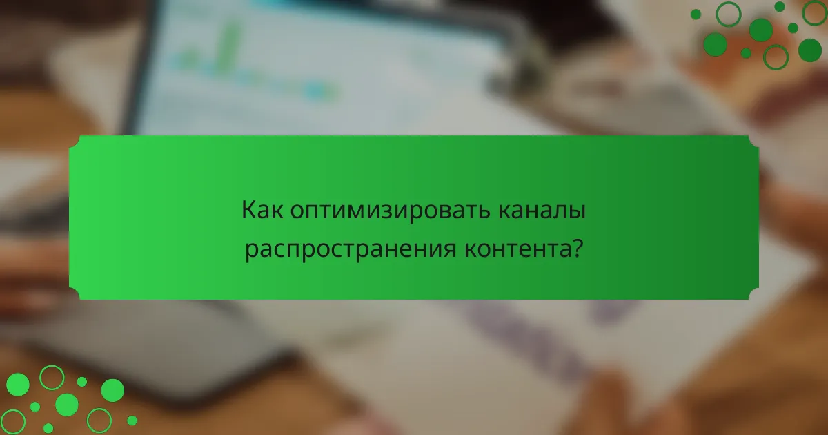 Как оптимизировать каналы распространения контента?