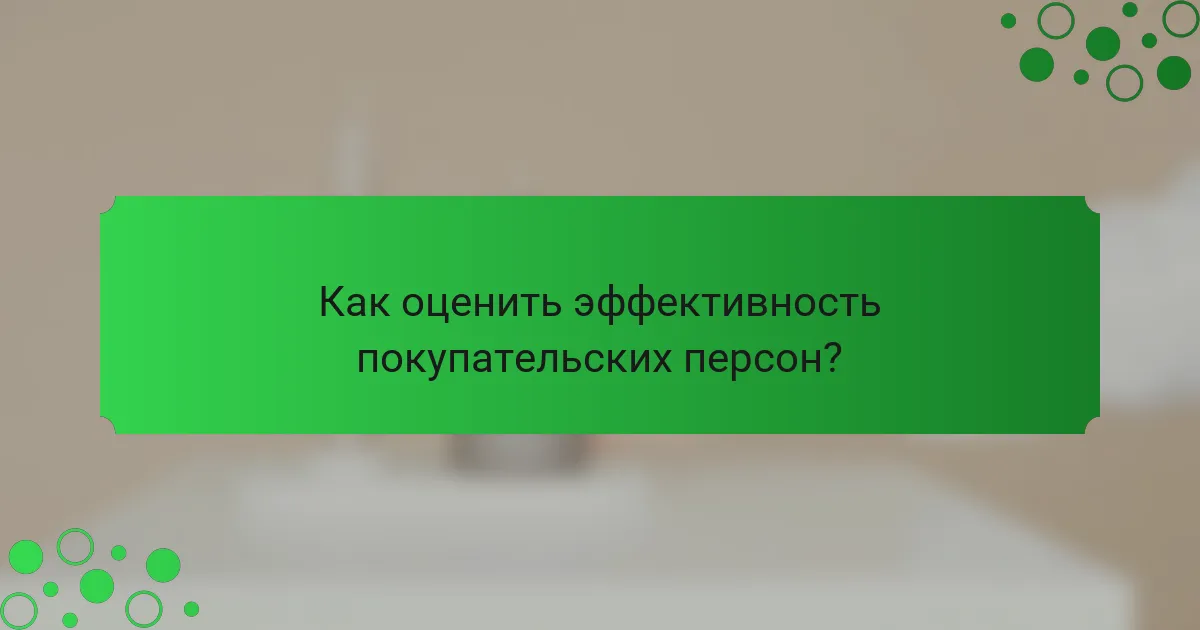 Как оценить эффективность покупательских персон?