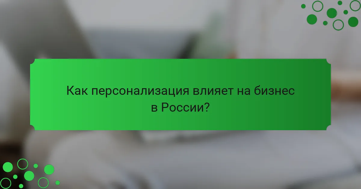Как персонализация влияет на бизнес в России?