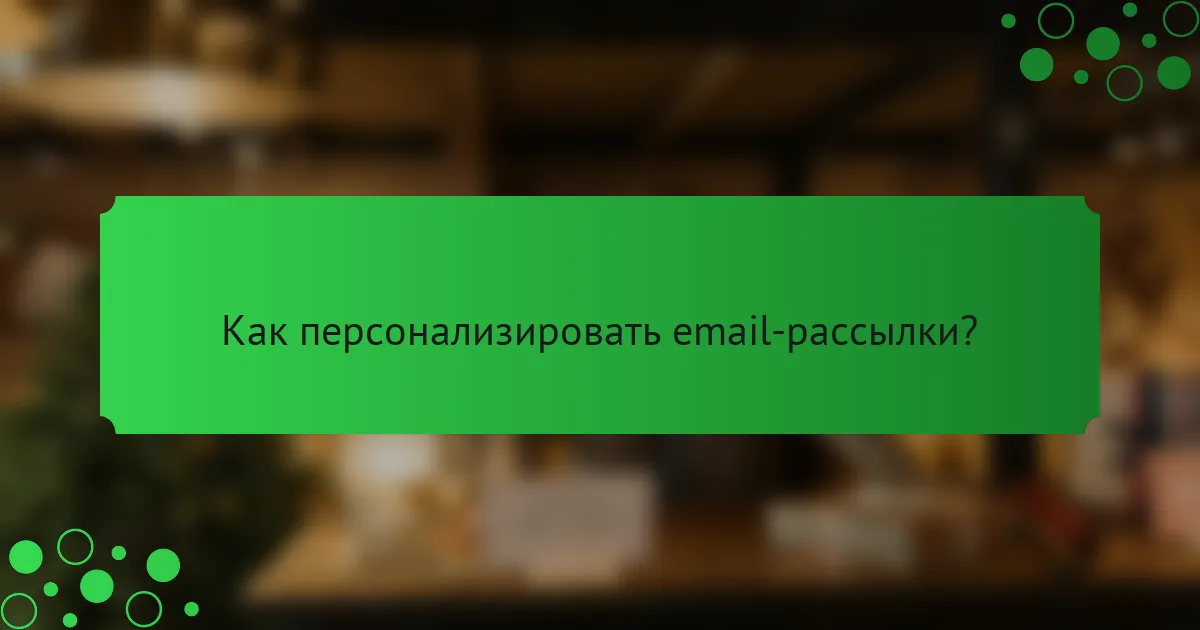 Как персонализировать email-рассылки?