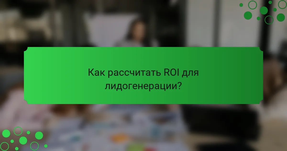 Как рассчитать ROI для лидогенерации?