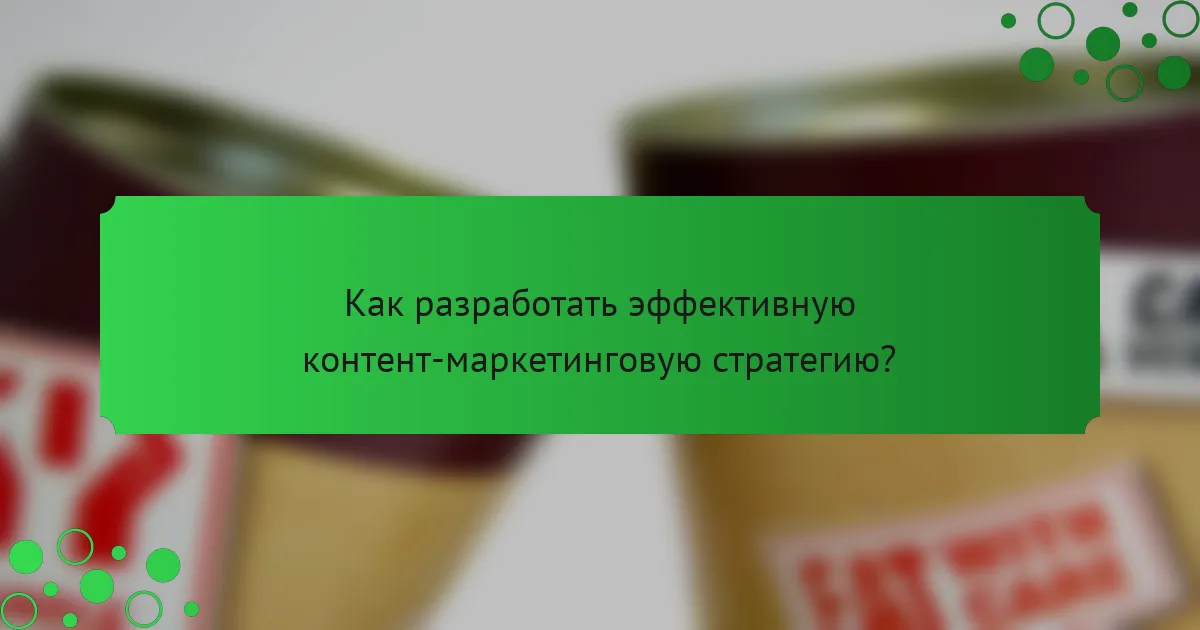 Как разработать эффективную контент-маркетинговую стратегию?
