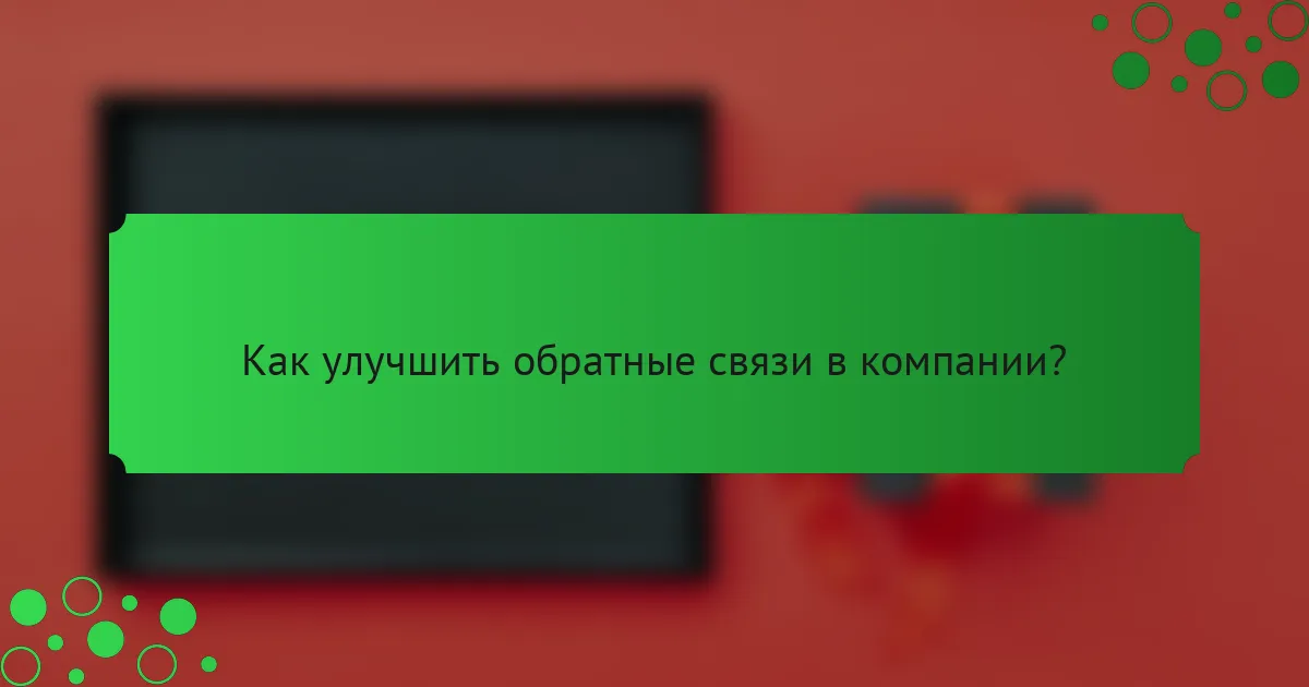 Как улучшить обратные связи в компании?