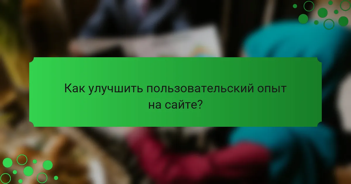 Как улучшить пользовательский опыт на сайте?