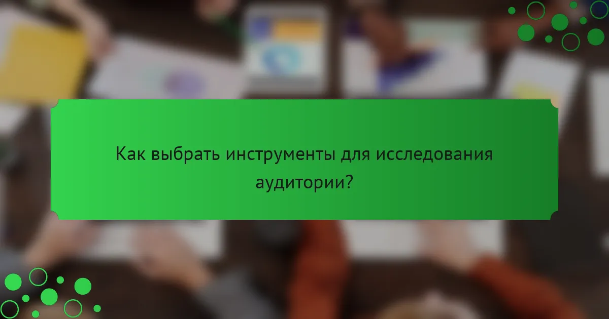 Как выбрать инструменты для исследования аудитории?