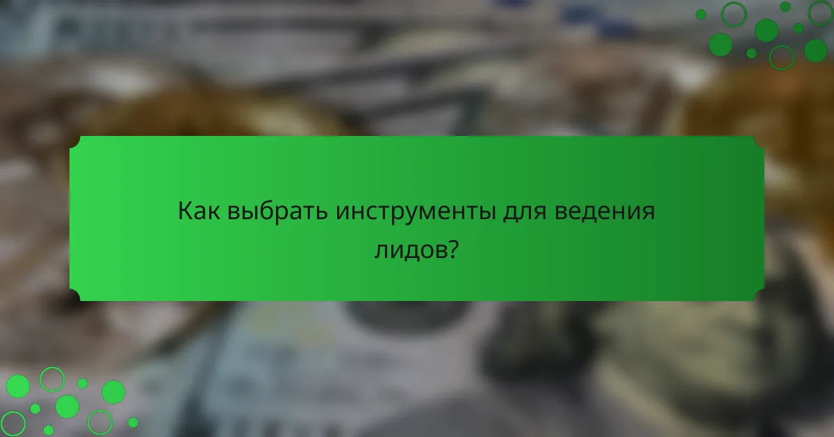 Как выбрать инструменты для ведения лидов?