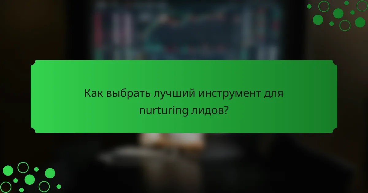 Как выбрать лучший инструмент для nurturing лидов?