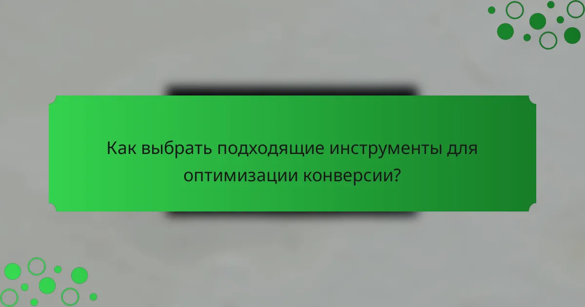 Как выбрать подходящие инструменты для оптимизации конверсии?