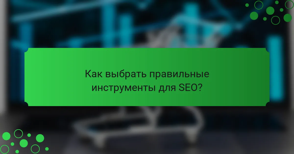 Как выбрать правильные инструменты для SEO?