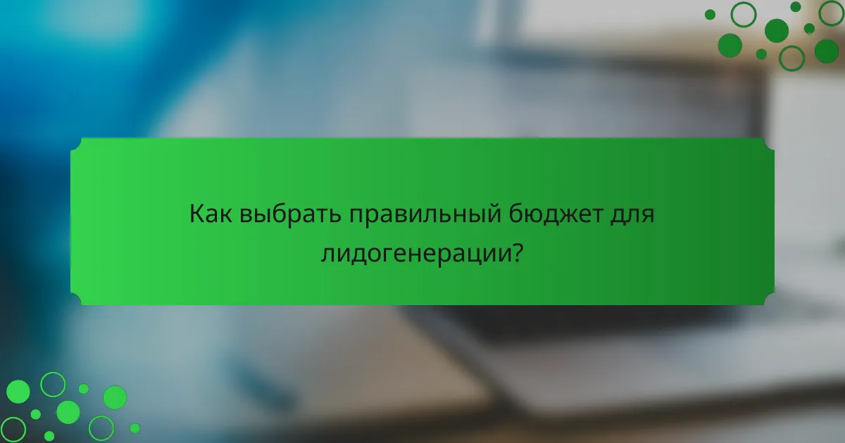 Как выбрать правильный бюджет для лидогенерации?
