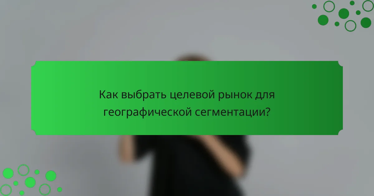 Как выбрать целевой рынок для географической сегментации?