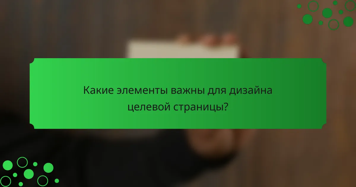 Какие элементы важны для дизайна целевой страницы?