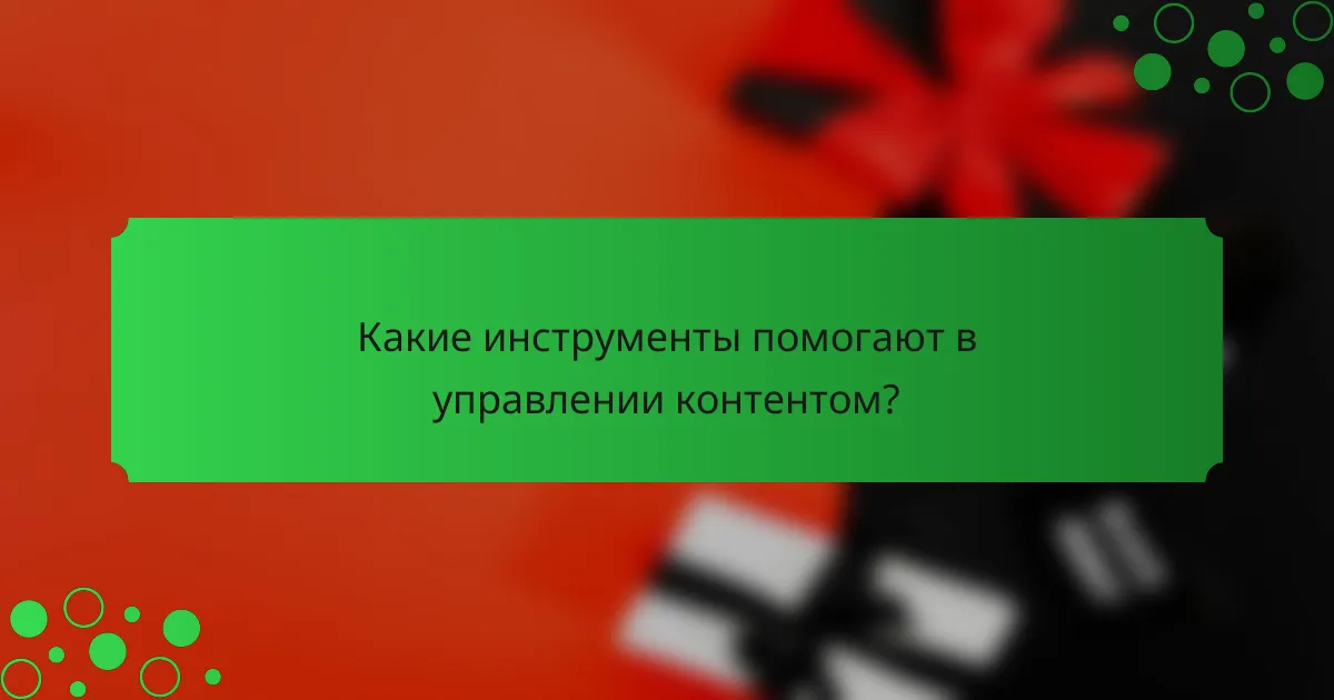 Какие инструменты помогают в управлении контентом?