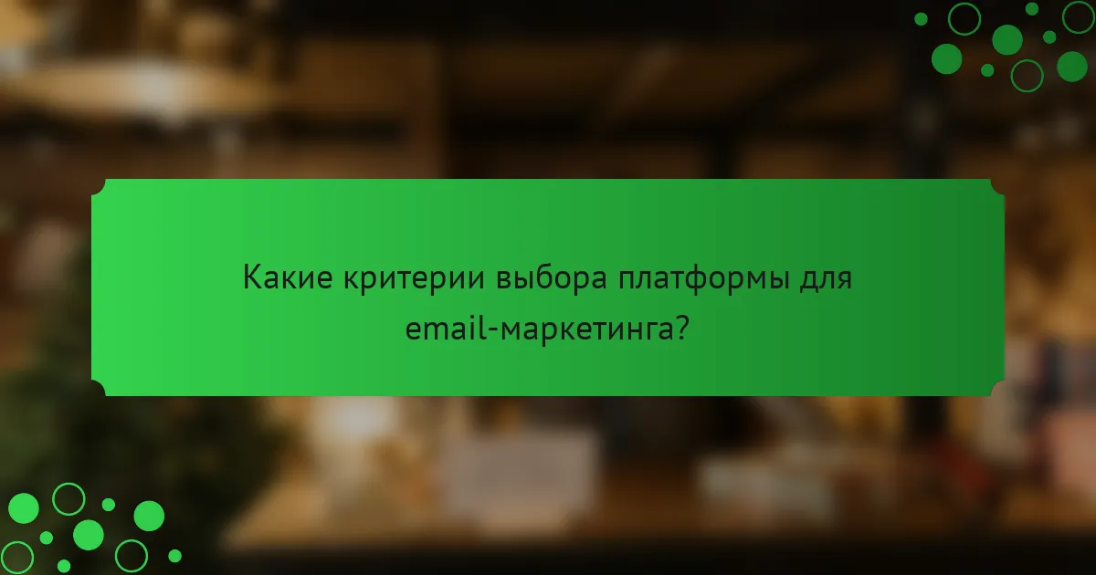 Какие критерии выбора платформы для email-маркетинга?
