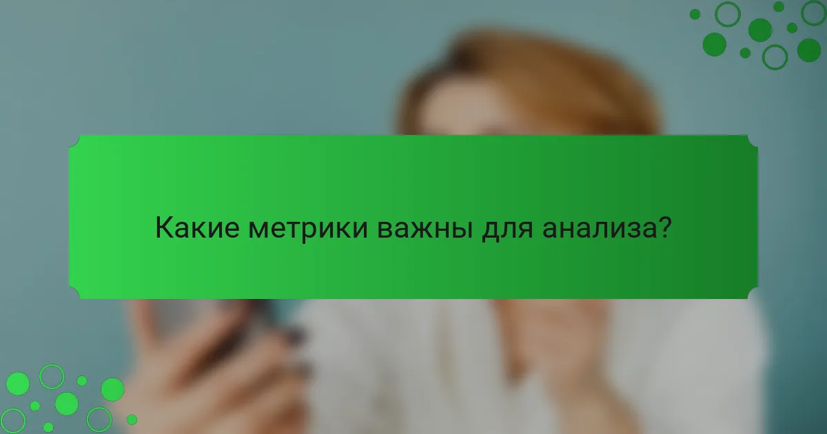 Какие метрики важны для анализа?