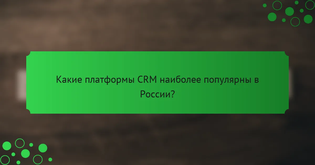 Какие платформы CRM наиболее популярны в России?