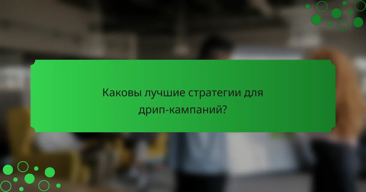 Каковы лучшие стратегии для дрип-кампаний?