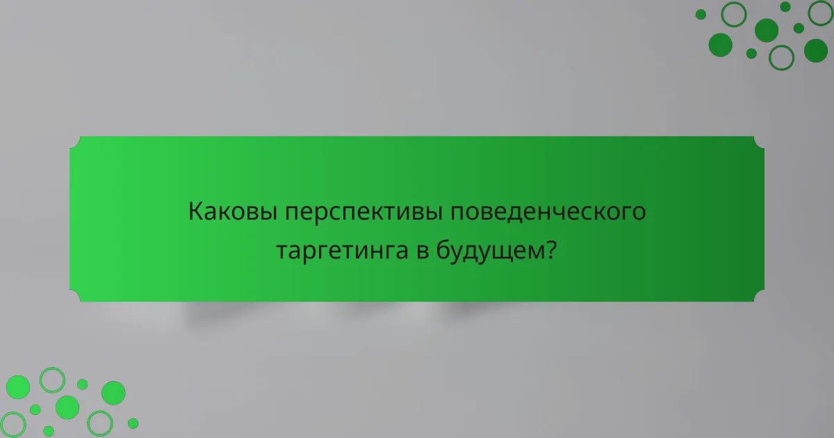 Каковы перспективы поведенческого таргетинга в будущем?