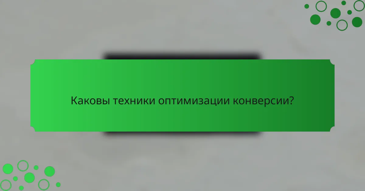 Каковы техники оптимизации конверсии?