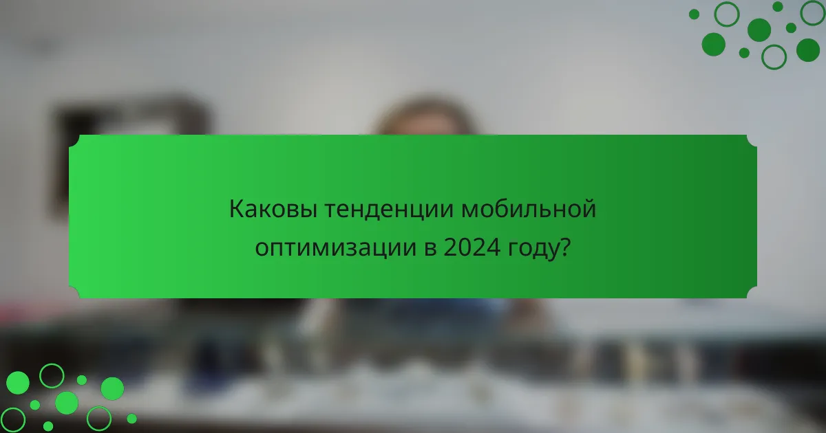 Каковы тенденции мобильной оптимизации в 2024 году?